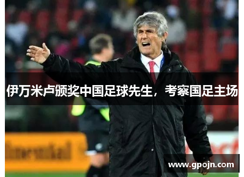 伊万米卢颁奖中国足球先生，考察国足主场