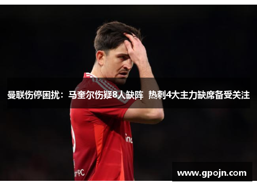曼联伤停困扰：马奎尔伤疑8人缺阵  热刺4大主力缺席备受关注