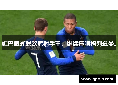 姆巴佩蝉联欧冠射手王，继续压哨格列兹曼。